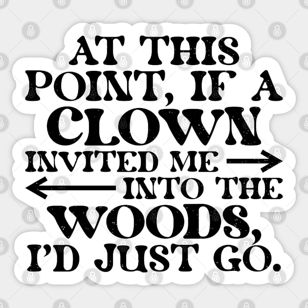 At This Point, If A Clown Invited Me Into The Woods, I'd Just Go. Sticker by RiseInspired